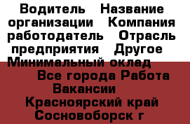 Водитель › Название организации ­ Компания-работодатель › Отрасль предприятия ­ Другое › Минимальный оклад ­ 30 000 - Все города Работа » Вакансии   . Красноярский край,Сосновоборск г.